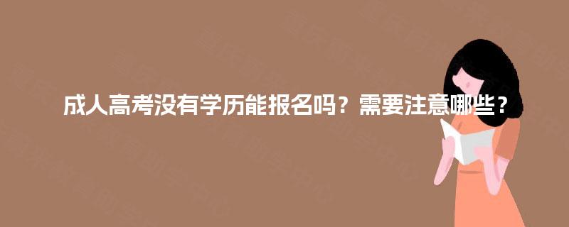 成人高考没有学历能报名吗?需要注意哪些? 成人高考没有学历能报名吗?需要注意哪些?