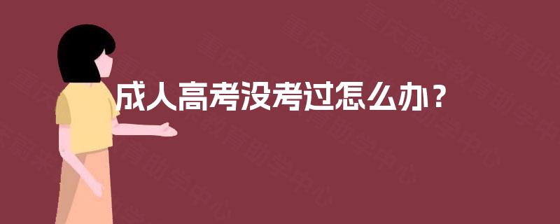 成人高考没考过怎么办? 成人高考没考过怎么办?