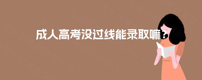 成人高考没过线能录取嘛？