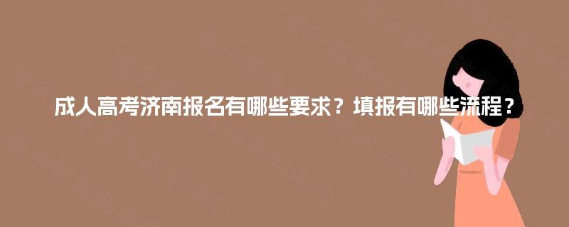 成人高考济南报名有哪些要求?填报有哪些流程? 成人高考济南报名有哪些要求?填报有哪些流程?