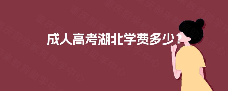 成人高考湖北学费多少? 成人高考湖北学费多少?