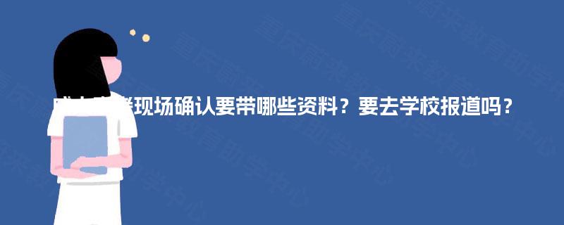 成人高考现场确认要带哪些资料？要去学校报道吗？