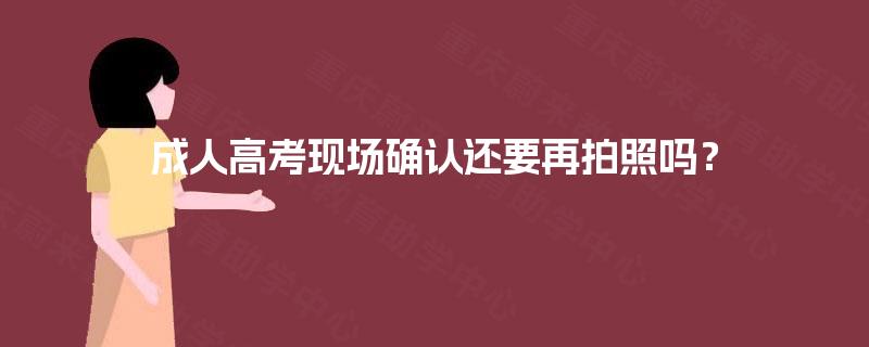 成人高考现场确认还要再拍照吗？