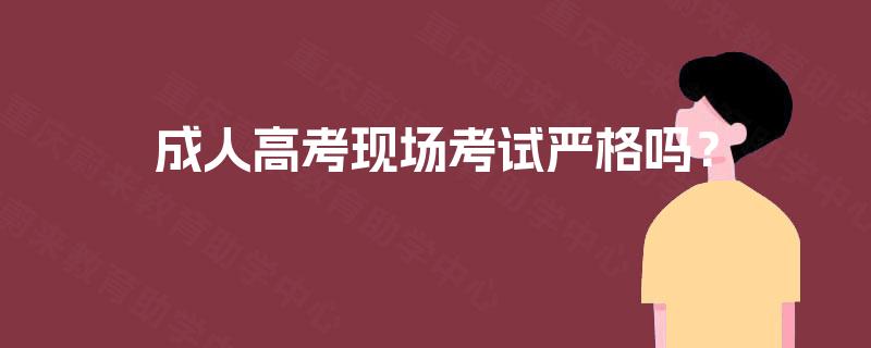 成人高考现场考试严格吗? 成人高考现场考试严格吗?