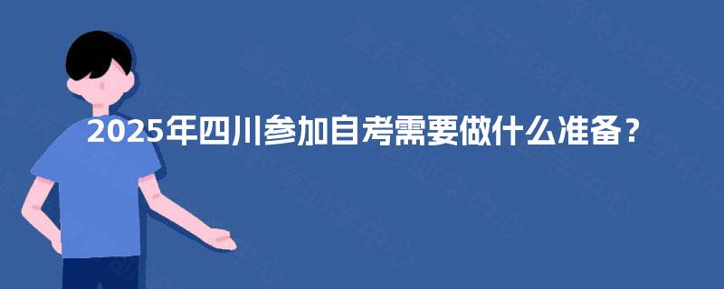 2025年四川参加自考需要做什么准备？