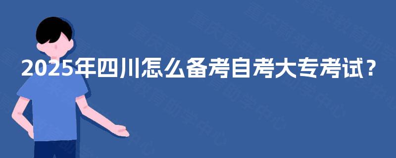 2025年四川怎么备考自考大专考试？