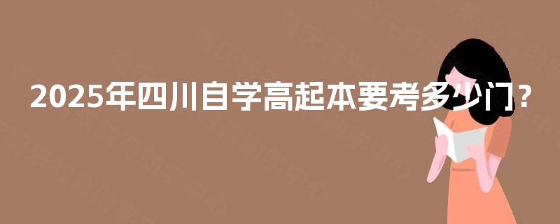 2025年四川自学高起本要考多少门？