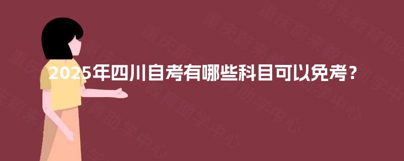 2025年四川自考有哪些科目可以免考？