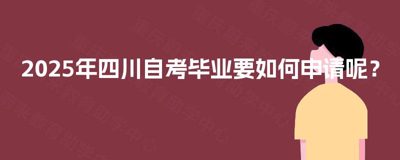 2025年四川自考毕业要如何申请呢？