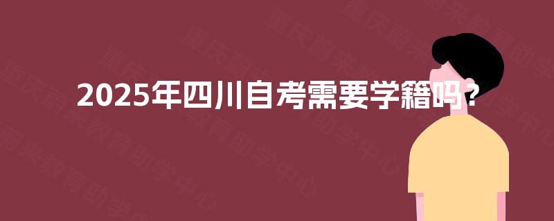 2025年四川自考需要学籍吗？