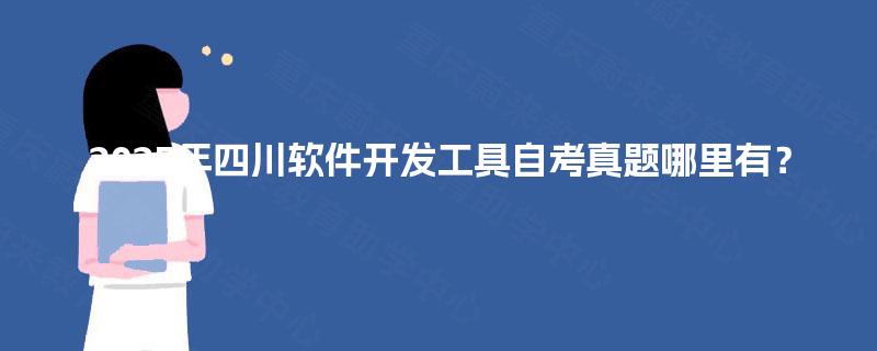 2025年四川软件开发工具自考真题哪里有? 2025年四川软件开发工具自考真题哪里有?