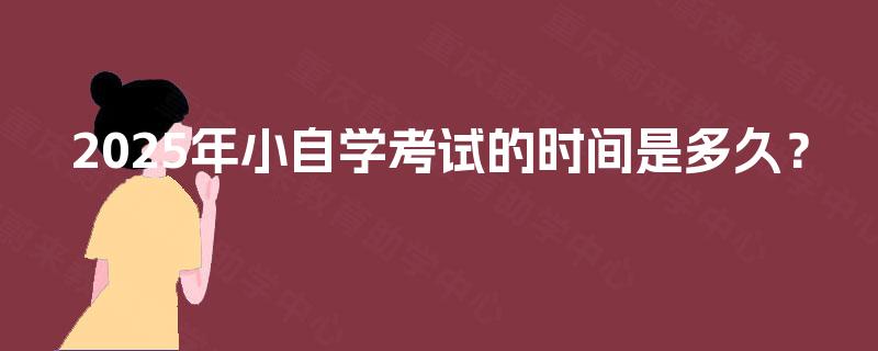 2025年小自学考试的时间是多久？