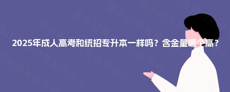 2025年成人高考和统招专升本一样吗？含金量哪个高？