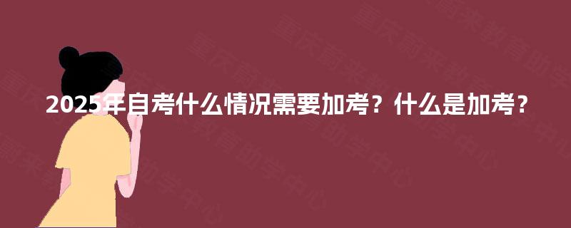 2025年自考什么情况需要加考？什么是加考？