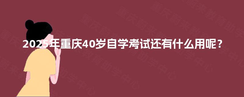 2025年重庆40岁自学考试还有什么用呢？