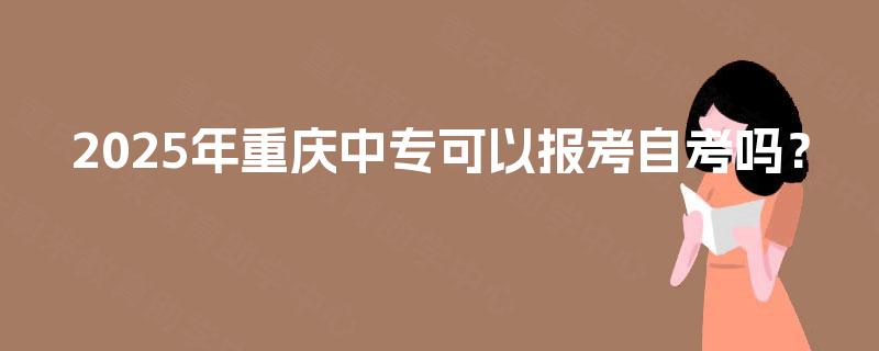 2025年重庆中专可以报考自考吗？