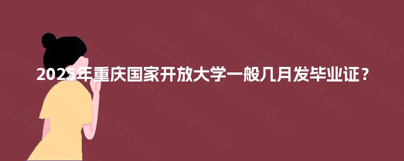 2025年重庆国家开放大学一般几月发毕业证？