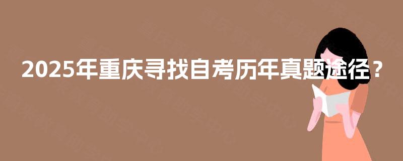 2025年重庆寻找自考历年真题途径？