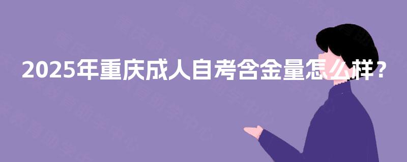 2025年重庆成人自考含金量怎么样？