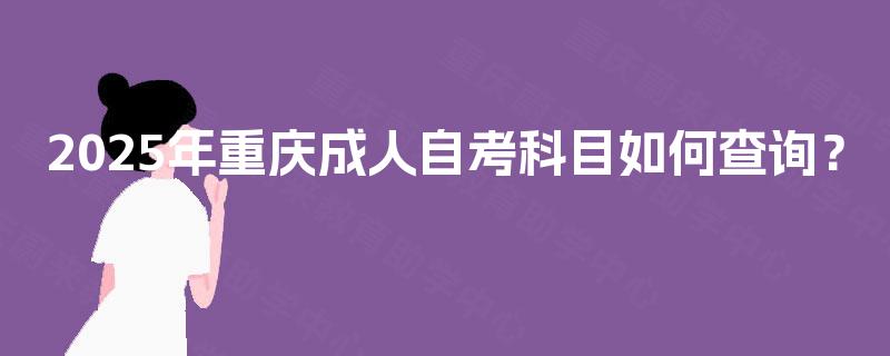 2025年重庆成人自考科目如何查询？