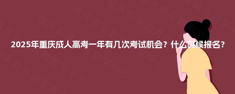 2025年重庆成人高考一年有几次考试机会?什么时候报名? 2025年重庆成人高考一年有几次考试机会?什么时候报名?