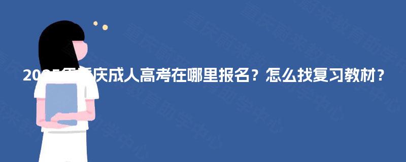 2025年重庆成人高考在哪里报名？怎么找复习教材？