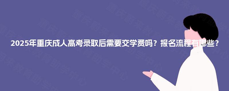 2025年重庆成人高考录取后需要交学费吗？报名流程有哪些？