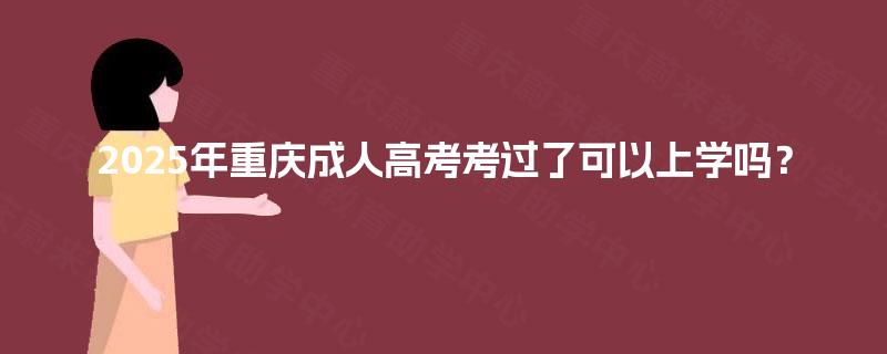 2025年重庆成人高考考过了可以上学吗？