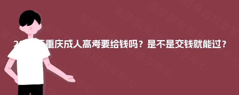 2025年重庆成人高考要给钱吗？是不是交钱就能过？