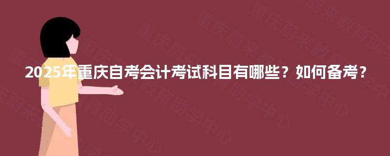 2025年重庆自考会计考试科目有哪些？如何备考？