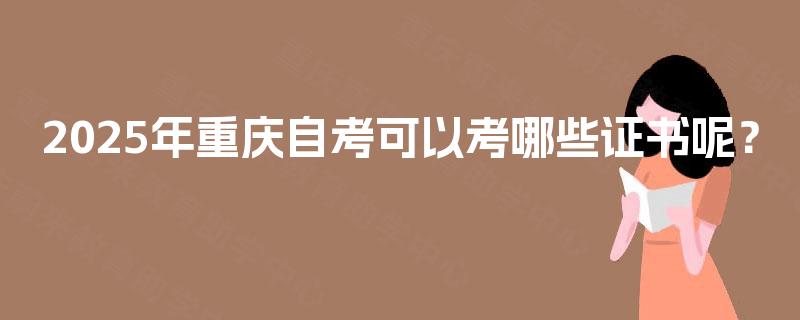 2025年重庆自考可以考哪些证书呢? 2025年重庆自考可以考哪些证书呢?