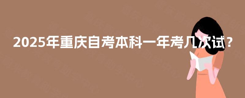 2025年重庆自考本科一年考几次试？