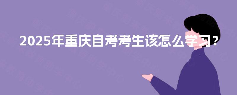 2025年重庆自考考生该怎么学习？