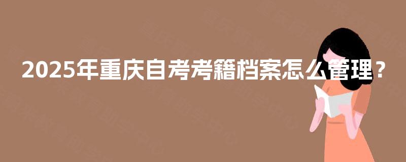 2025年重庆自考考籍档案怎么管理？
