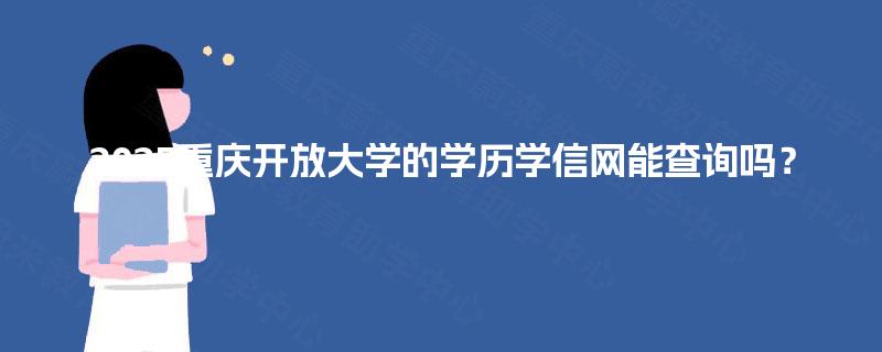 2025重庆开放大学的学历学信网能查询吗? 2025重庆开放大学的学历学信网能查询吗?