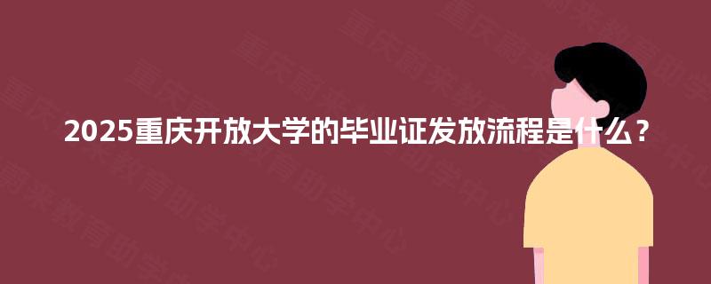 2025重庆开放大学的毕业证发放流程是什么? 2025重庆开放大学的毕业证发放流程是什么?