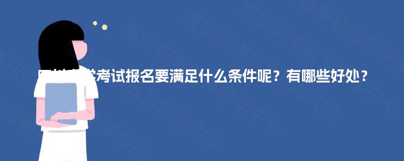 四川自学考试报名要满足什么条件呢？有哪些好处？