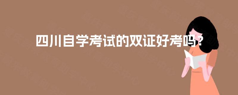 四川自学考试的双证好考吗？