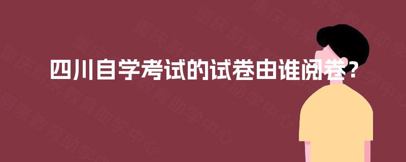 四川自学考试的试卷由谁阅卷？