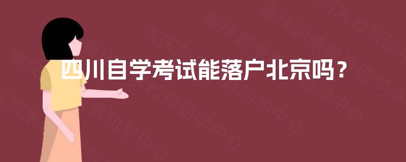 四川自学考试能落户北京吗? 四川自学考试能落户北京吗?