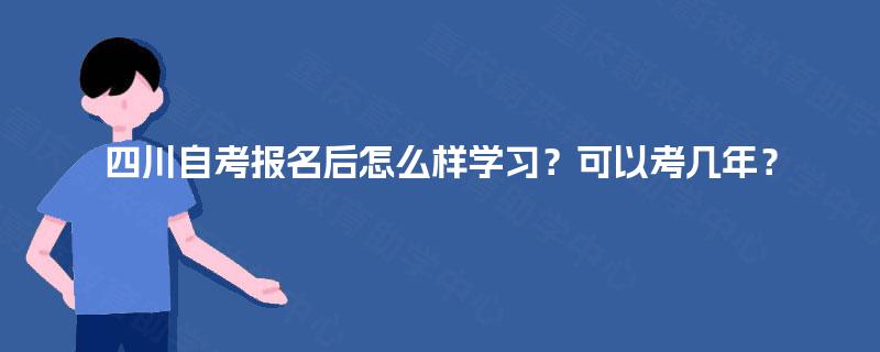 四川自考报名后怎么样学习？可以考几年？