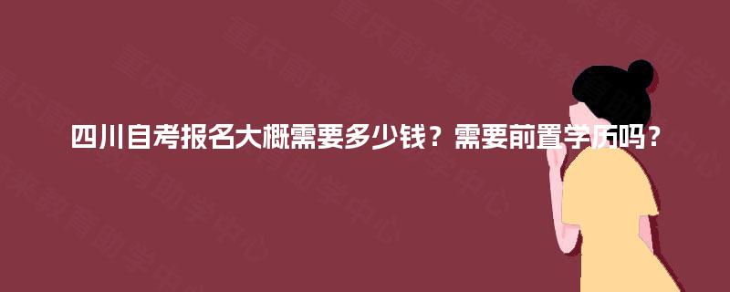 四川自考报名大概需要多少钱？需要前置学历吗？