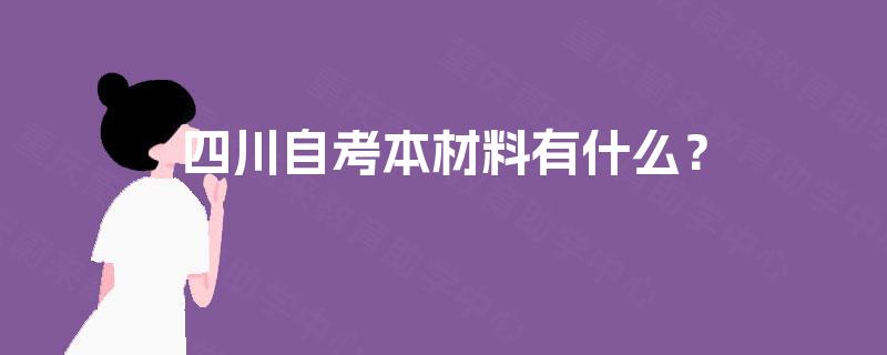 四川自考本材料有什么? 四川自考本材料有什么?