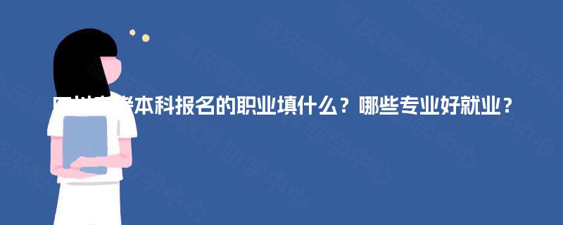 四川自考本科报名的职业填什么？哪些专业好就业？