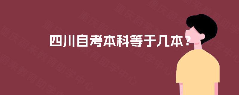 四川自考本科等于几本? 四川自考本科等于几本?