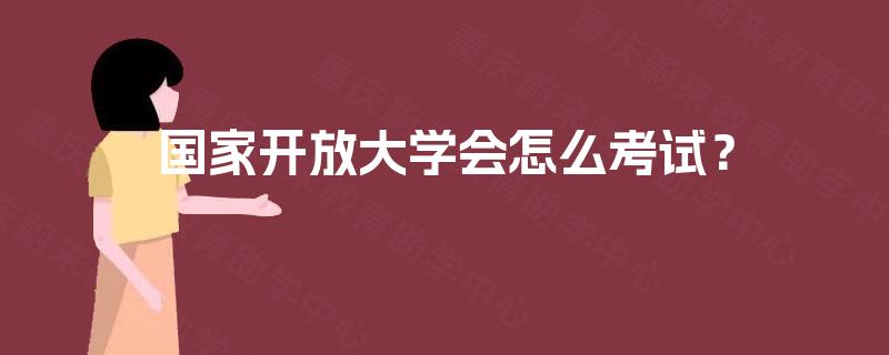 国家开放大学会怎么考试？