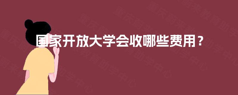 国家开放大学会收哪些费用？
