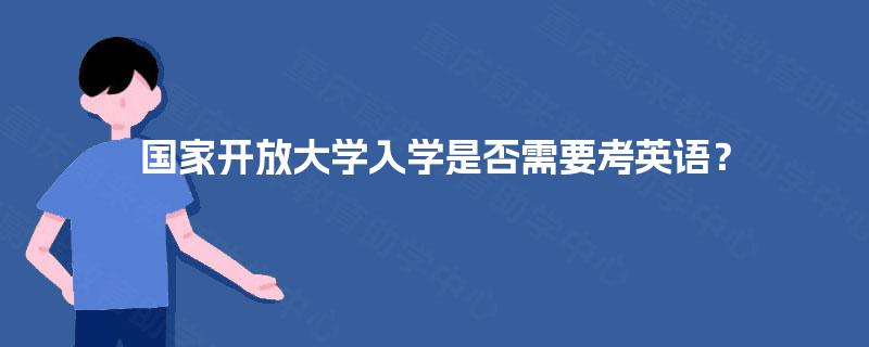 国家开放大学入学是否需要考英语? 国家开放大学入学是否需要考英语?