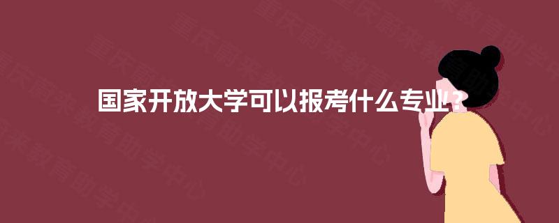 国家开放大学可以报考什么专业？