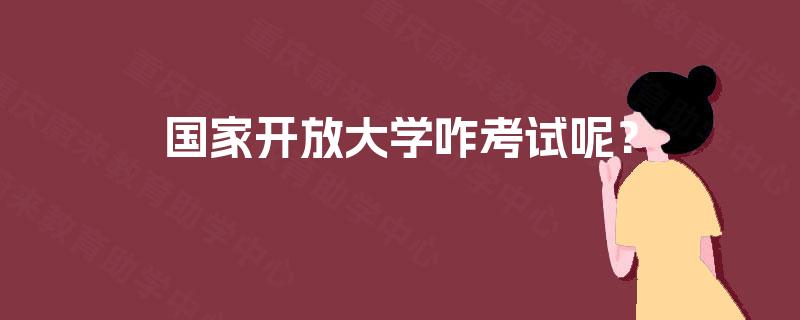 国家开放大学咋考试呢? 国家开放大学咋考试呢?